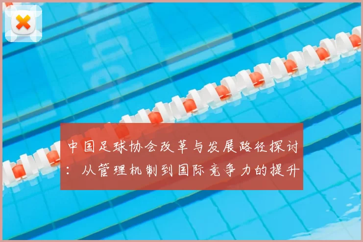 中国足球协会改革与发展路径探讨:从管理机制到国际竞争力的提升