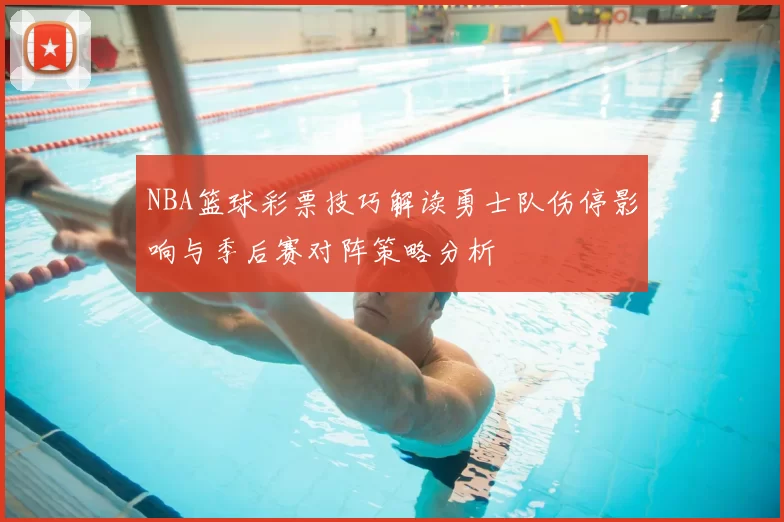 NBA篮球彩票技巧解读勇士队伤停影响与季后赛对阵策略分析