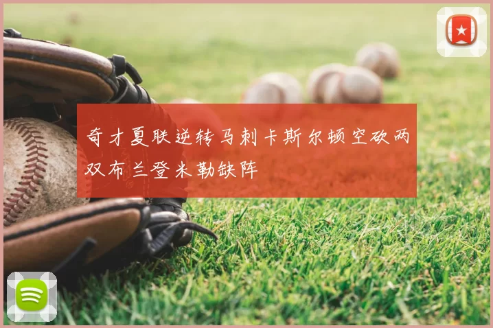 奇才夏联逆转马刺卡斯尔顿空砍两双布兰登米勒缺阵