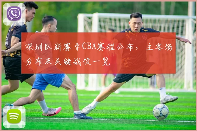 深圳队新赛季CBA赛程公布，主客场分布及关键战役一览