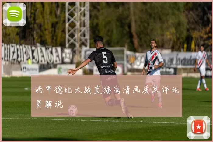 西甲德比大战直播高清画质及评论员解说