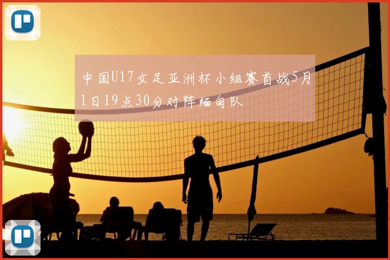 中国U17女足亚洲杯小组赛首战5月1日19点30分对阵缅甸队