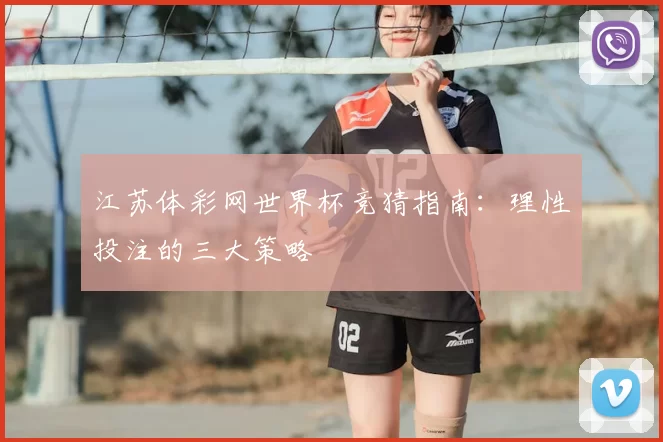 江苏体彩网世界杯竞猜指南：理性投注的三大策略