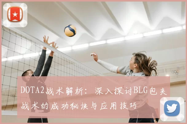 DOTA2战术解析：深入探讨BLG包夹战术的成功秘诀与应用技巧