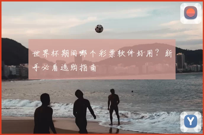 世界杯期间哪个彩票软件好用？新手必看选购指南
