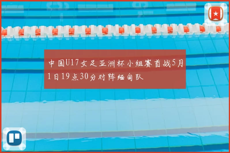 中国U17女足亚洲杯小组赛首战5月1日19点30分对阵缅甸队