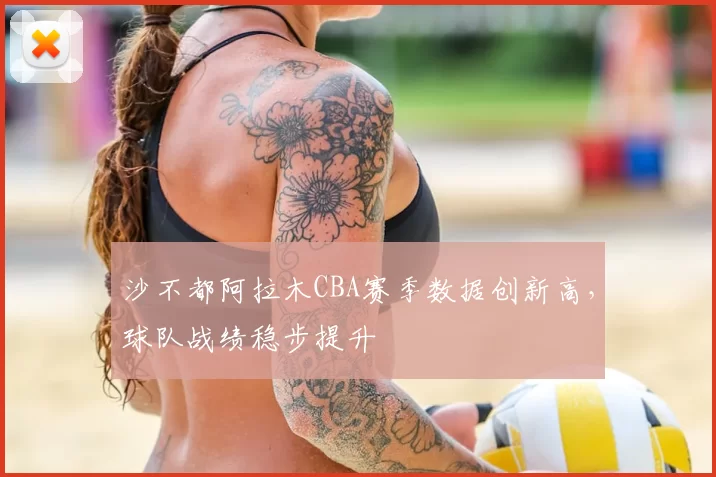 沙不都阿拉木CBA赛季数据创新高，球队战绩稳步提升