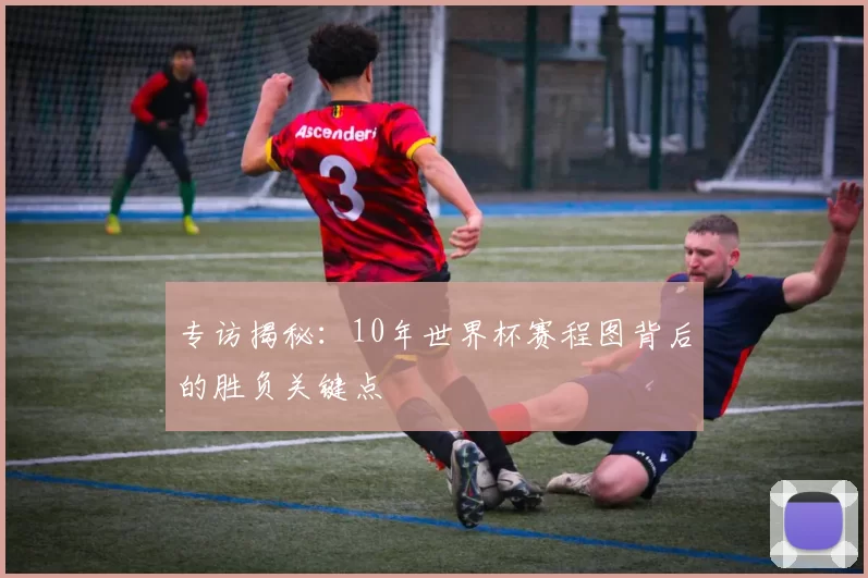 专访揭秘：10年世界杯赛程图背后的胜负关键点