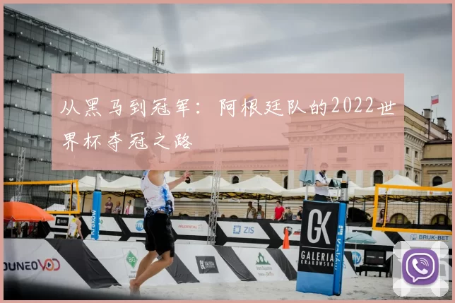 从黑马到冠军:阿根廷队的2022世界杯夺冠之路