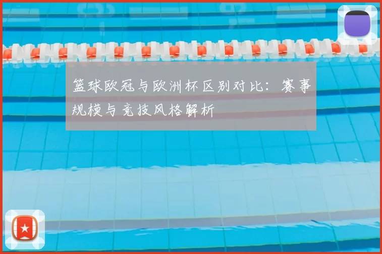 篮球欧冠与欧洲杯区别对比:赛事规模与竞技风格解析