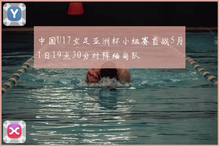 中国U17女足亚洲杯小组赛首战5月1日19点30分对阵缅甸队
