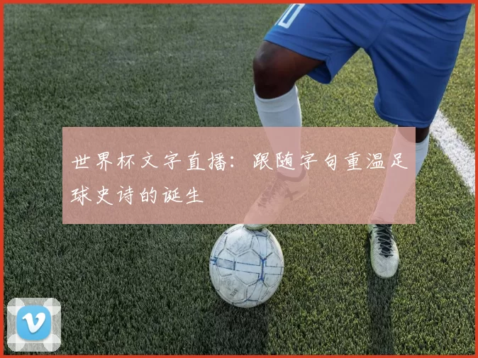 世界杯文字直播：跟随字句重温足球史诗的诞生