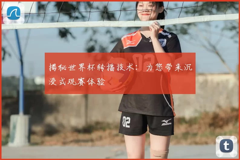 揭秘世界杯转播技术:为您带来沉浸式观赛体验