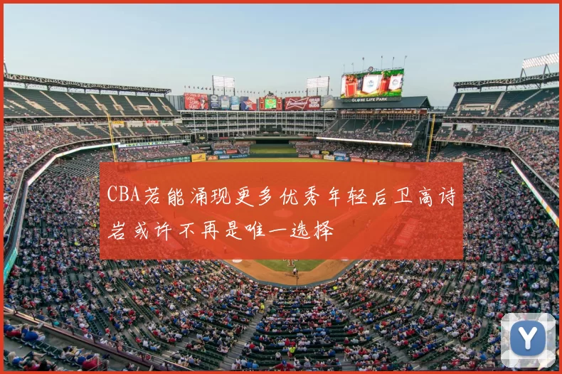 CBA若能涌现更多优秀年轻后卫高诗岩或许不再是唯一选择