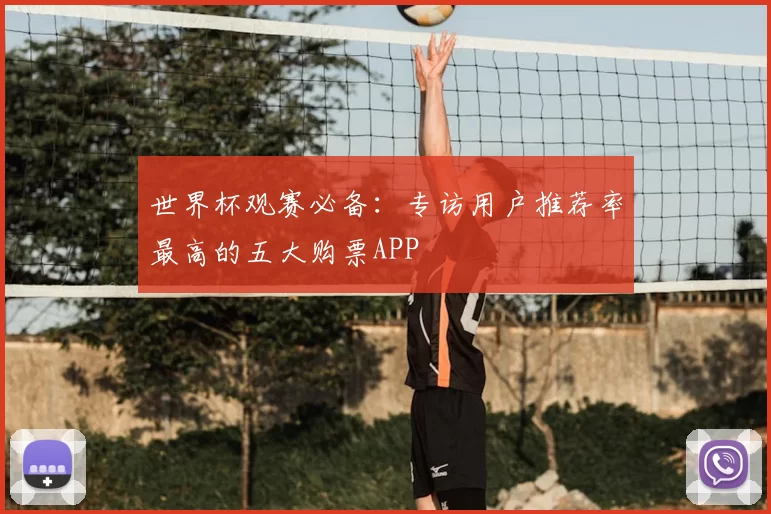 世界杯观赛必备：专访用户推荐率最高的五大购票APP