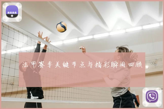 法甲赛季关键节点与精彩瞬间回顾