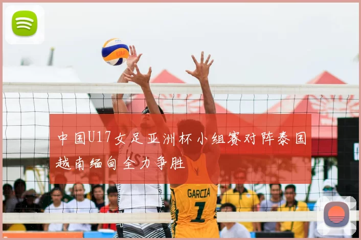 中国U17女足亚洲杯小组赛对阵泰国越南缅甸全力争胜