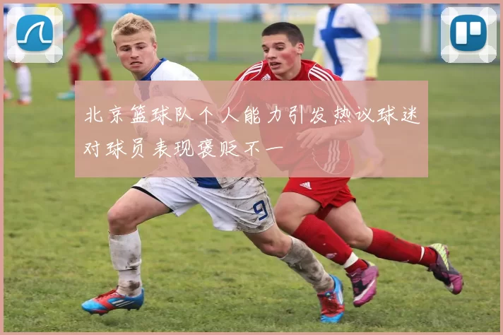 北京篮球队个人能力引发热议球迷对球员表现褒贬不一