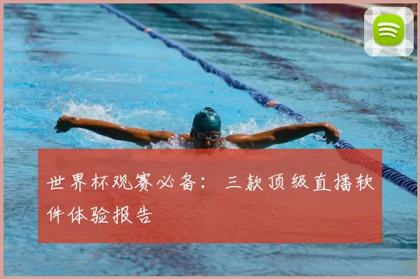 世界杯观赛必备:三款顶级直播软件体验报告