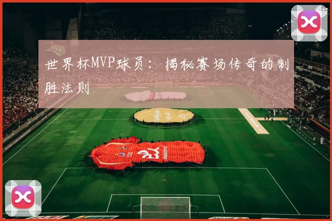 世界杯MVP球员:揭秘赛场传奇的制胜法则