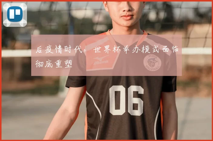 后疫情时代，世界杯举办模式面临彻底重塑