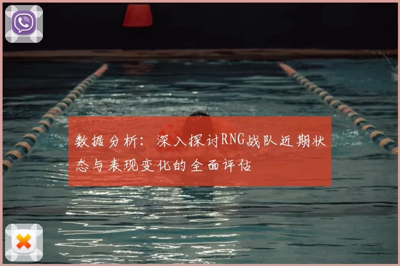 数据分析：深入探讨RNG战队近期状态与表现变化的全面评估