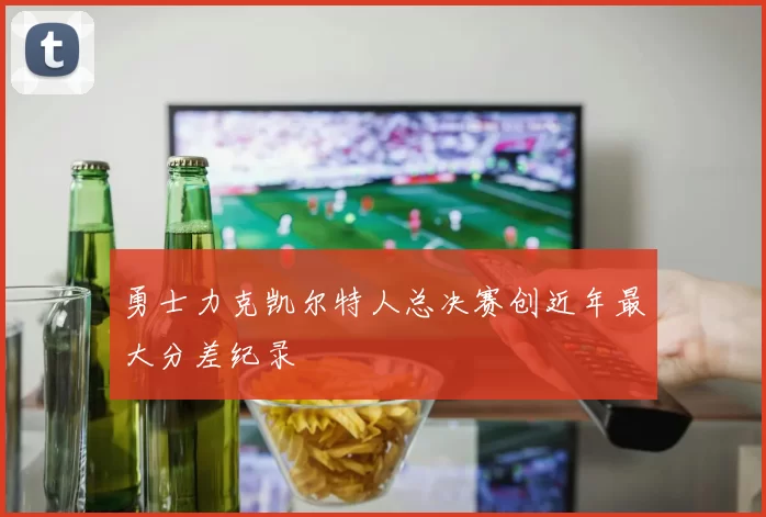 勇士力克凯尔特人总决赛创近年最大分差纪录