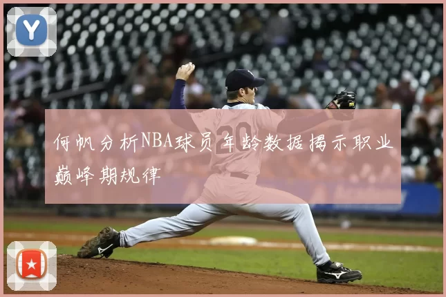 何帆分析NBA球员年龄数据揭示职业巅峰期规律