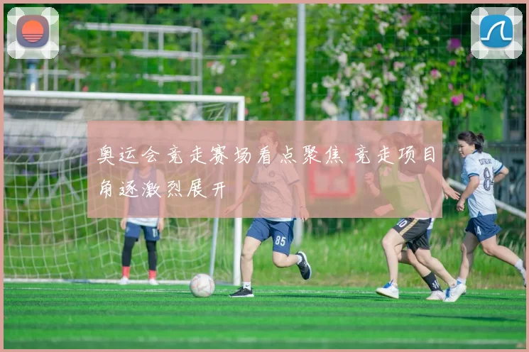 奥运会竞走赛场看点聚焦 竞走项目角逐激烈展开