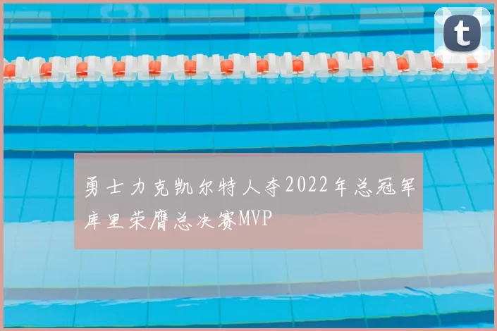 勇士力克凯尔特人夺2022年总冠军库里荣膺总决赛MVP