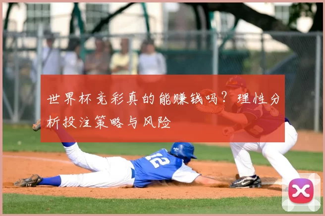 世界杯竞彩真的能赚钱吗？理性分析投注策略与风险