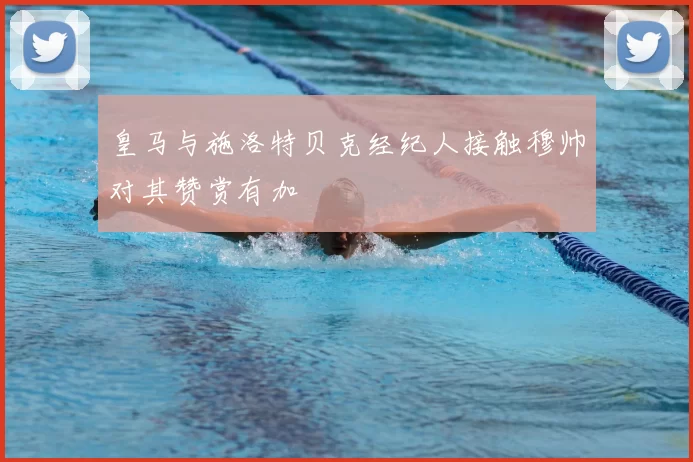 皇马与施洛特贝克经纪人接触穆帅对其赞赏有加
