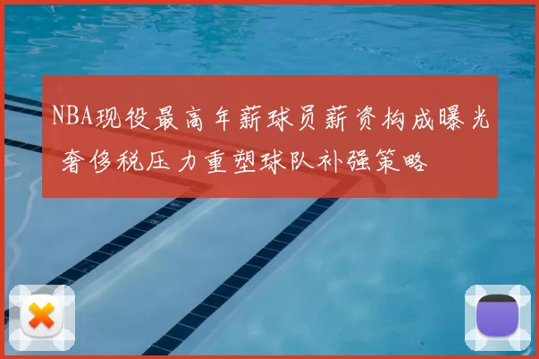 NBA现役最高年薪球员薪资构成曝光 奢侈税压力重塑球队补强策略
