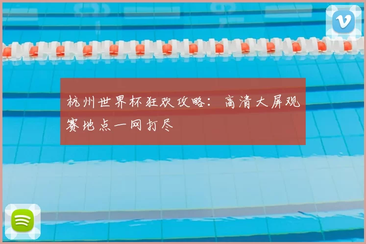杭州世界杯狂欢攻略:高清大屏观赛地点一网打尽