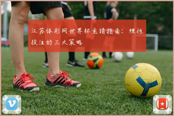 江苏体彩网世界杯竞猜指南：理性投注的三大策略