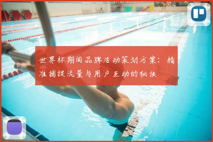 世界杯期间品牌活动策划方案：精准捕捉流量与用户互动的秘诀