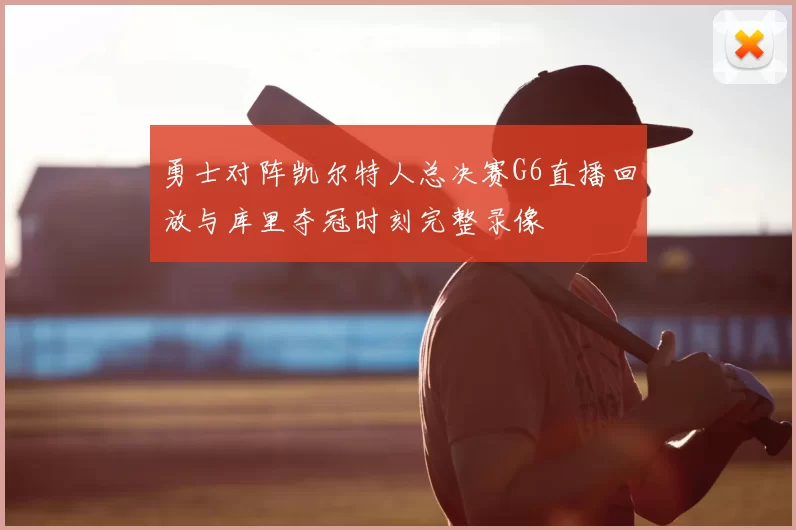 勇士对阵凯尔特人总决赛G6直播回放与库里夺冠时刻完整录像