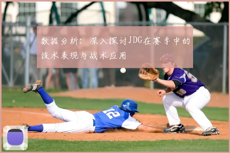 数据分析：深入探讨JDG在赛季中的技术表现与战术应用