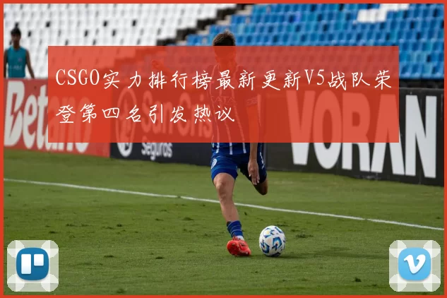 CSGO实力排行榜最新更新V5战队荣登第四名引发热议