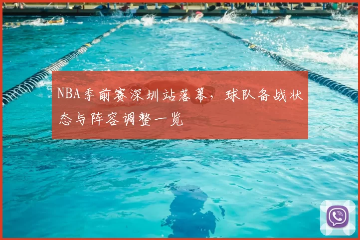 NBA季前赛深圳站落幕，球队备战状态与阵容调整一览
