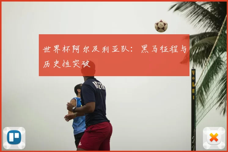 世界杯阿尔及利亚队:黑马征程与历史性突破