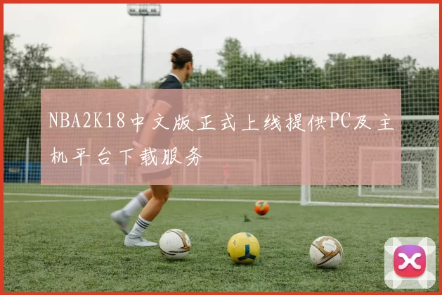 NBA2K18中文版正式上线提供PC及主机平台下载服务