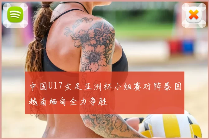 中国U17女足亚洲杯小组赛对阵泰国越南缅甸全力争胜