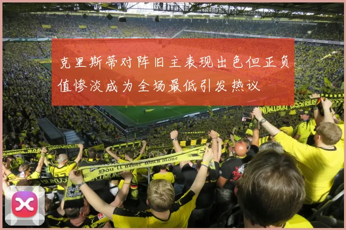 克里斯蒂对阵旧主表现出色但正负值惨淡成为全场最低引发热议