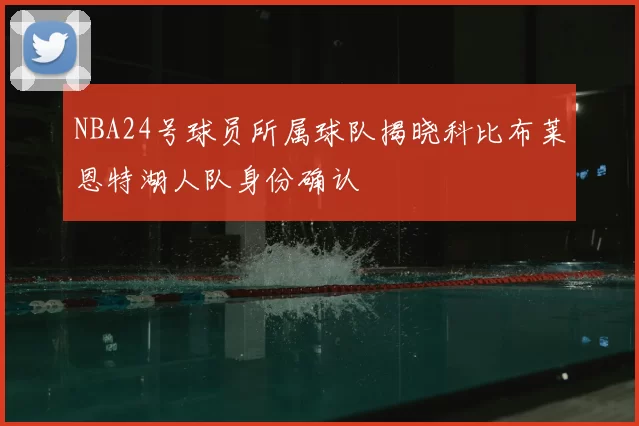 NBA24号球员所属球队揭晓科比布莱恩特湖人队身份确认