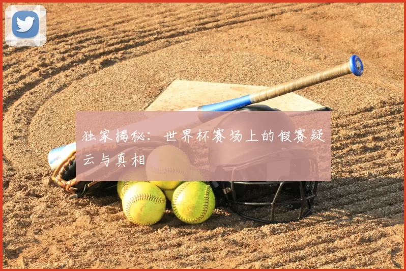 独家揭秘：世界杯赛场上的假赛疑云与真相