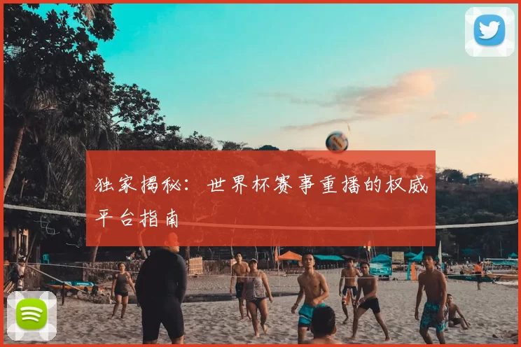 独家揭秘:世界杯赛事重播的权威平台指南