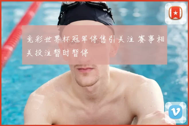 竞彩世界杯冠军停售引关注 赛事相关投注暂时暂停
