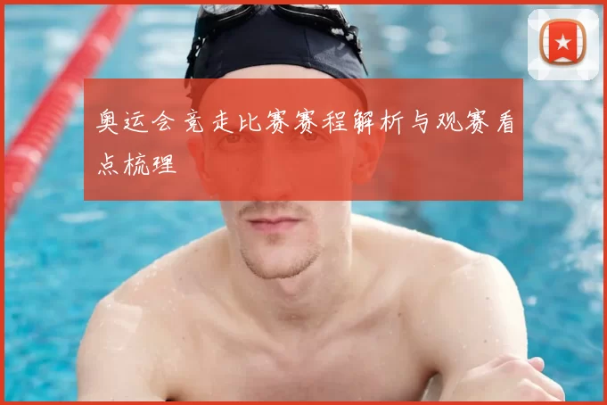 奥运会竞走比赛赛程解析与观赛看点梳理
