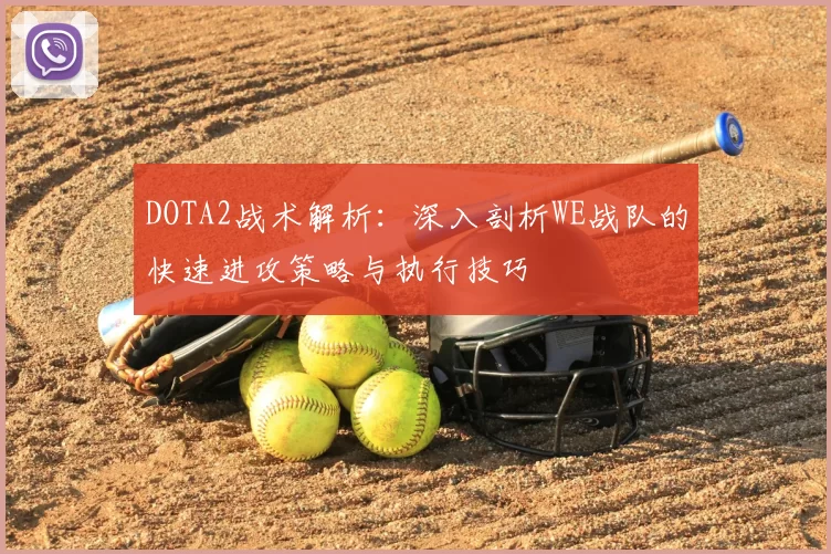 DOTA2战术解析：深入剖析WE战队的快速进攻策略与执行技巧